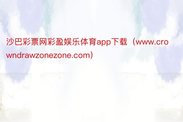 沙巴彩票网彩盈娱乐体育app下载（www.crowndrawzonezone.com）
