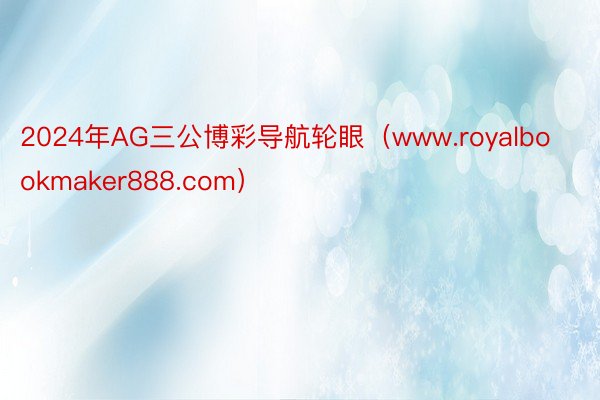 2024年AG三公博彩导航轮眼（www.royalbookmaker888.com）
