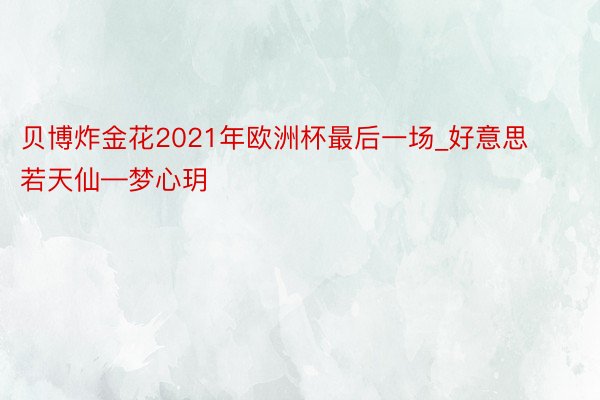贝博炸金花2021年欧洲杯最后一场_好意思若天仙—梦心玥