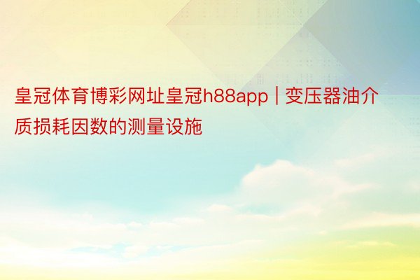 皇冠体育博彩网址皇冠h88app | 变压器油介质损耗因数的测量设施