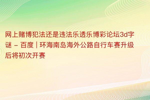 网上赌博犯法还是违法乐透乐博彩论坛3d字谜 - 百度 | 环海南岛海外公路自行车赛升级后将初次开赛