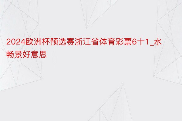 2024欧洲杯预选赛浙江省体育彩票6十1_水畅景好意思