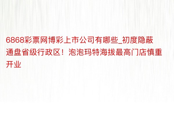 6868彩票网博彩上市公司有哪些_初度隐蔽通盘省级行政区！泡泡玛特海拔最高门店慎重开业