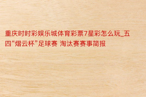 重庆时时彩娱乐城体育彩票7星彩怎么玩_五四“熠云杯”足球赛 淘汰赛赛事简报
