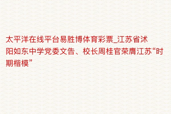 太平洋在线平台易胜博体育彩票_江苏省沭阳如东中学党委文告、校长周桂官荣膺江苏“时期楷模”