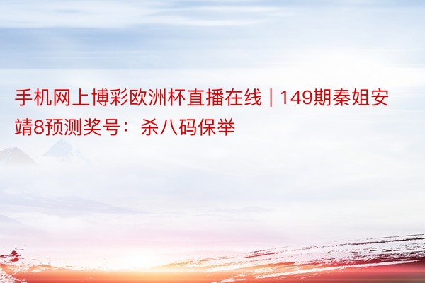 手机网上博彩欧洲杯直播在线 | 149期秦姐安靖8预测奖号：杀八码保举