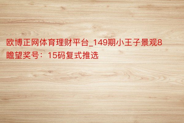欧博正网体育理财平台_149期小王子景观8瞻望奖号：15码复式推选