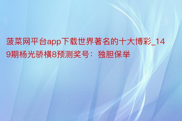 菠菜网平台app下载世界著名的十大博彩_149期杨光骄横8预测奖号：独胆保举
