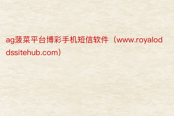 ag菠菜平台博彩手机短信软件（www.royaloddssitehub.com）