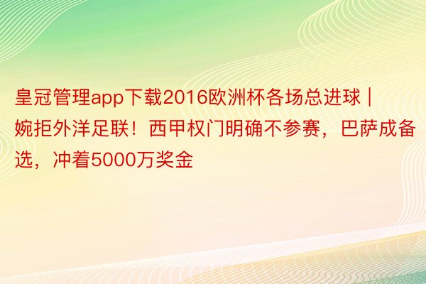 皇冠管理app下载2016欧洲杯各场总进球 | 婉拒外洋足联！西甲权门明确不参赛，巴萨成备选，冲着5000万奖金
