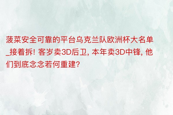 菠菜安全可靠的平台乌克兰队欧洲杯大名单_接着拆! 客岁卖3D后卫, 本年卖3D中锋, 他们到底念念若何重建?
