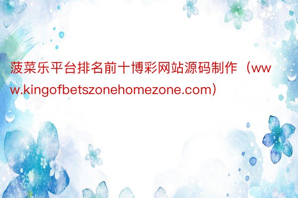 菠菜乐平台排名前十博彩网站源码制作（www.kingofbetszonehomezone.com）