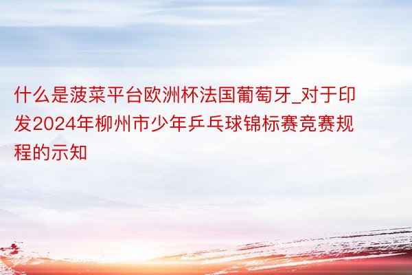 什么是菠菜平台欧洲杯法国葡萄牙_对于印发2024年柳州市少年乒乓球锦标赛竞赛规程的示知