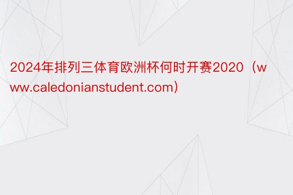 2024年排列三体育欧洲杯何时开赛2020（www.caledonianstudent.com）