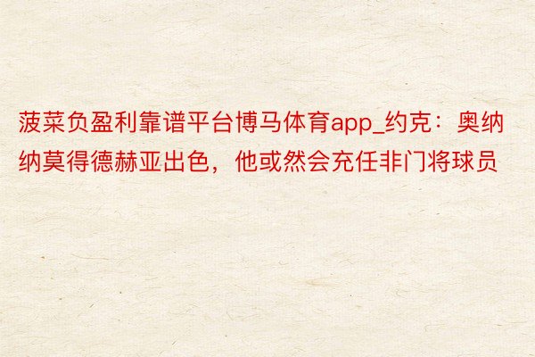 菠菜负盈利靠谱平台博马体育app_约克：奥纳纳莫得德赫亚出色，他或然会充任非门将球员