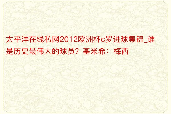 太平洋在线私网2012欧洲杯c罗进球集锦_谁是历史最伟大的球员？基米希：梅西