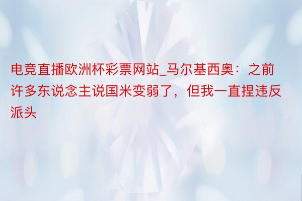 电竞直播欧洲杯彩票网站_马尔基西奥：之前许多东说念主说国米变弱了，但我一直捏违反派头