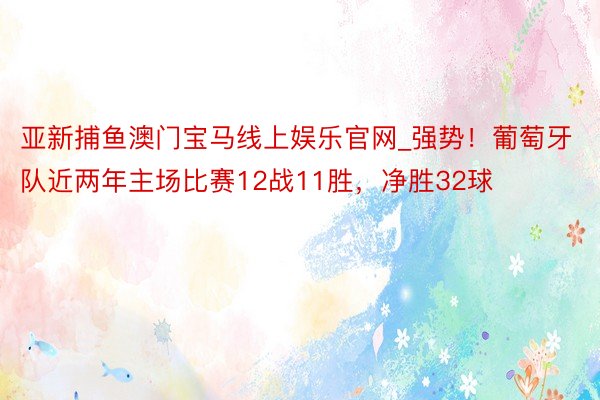 亚新捕鱼澳门宝马线上娱乐官网_强势！葡萄牙队近两年主场比赛12战11胜，净胜32球