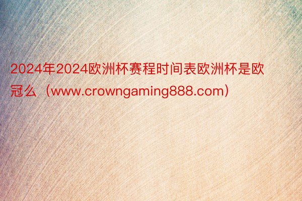 2024年2024欧洲杯赛程时间表欧洲杯是欧冠么（www.crowngaming888.com）