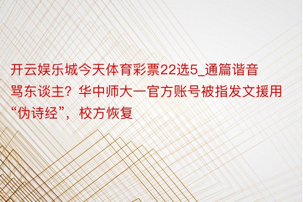 开云娱乐城今天体育彩票22选5_通篇谐音骂东谈主？华中师大一官方账号被指发文援用“伪诗经”，校方恢复