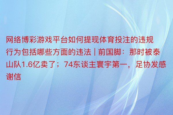 网络博彩游戏平台如何提现体育投注的违规行为包括哪些方面的违法 | 前国脚：那时被泰山队1.6亿卖了；74东谈主寰宇第一，足协发感谢信