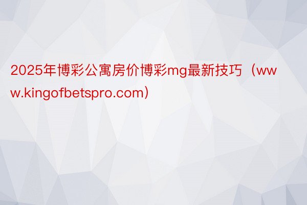 2025年博彩公寓房价博彩mg最新技巧（www.kingofbetspro.com）