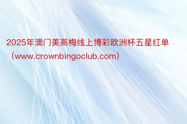 2025年澳门美高梅线上博彩欧洲杯五星红单（www.crownbingoclub.com）