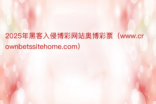 2025年黑客入侵博彩网站奥博彩票（www.crownbetssitehome.com）