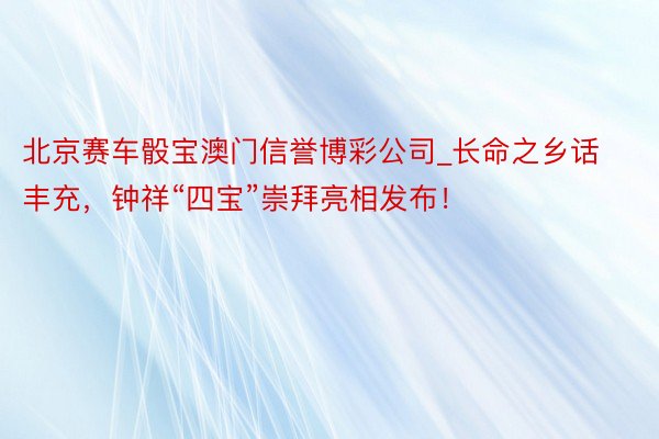 北京赛车骰宝澳门信誉博彩公司_长命之乡话丰充，钟祥“四宝”崇拜亮相发布！
