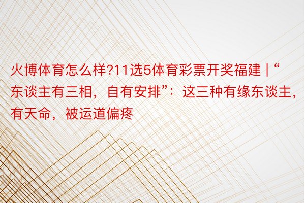 火博体育怎么样?11选5体育彩票开奖福建 | “东谈主有三相，自有安排”：这三种有缘东谈主，有天命，被运道偏疼