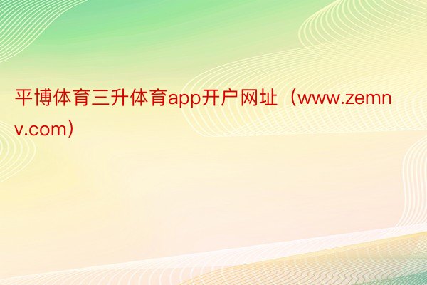 平博体育三升体育app开户网址（www.zemnv.com）